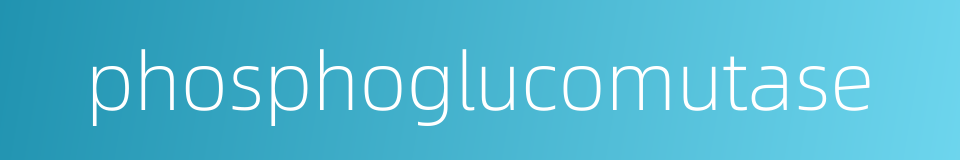 phosphoglucomutase的同义词