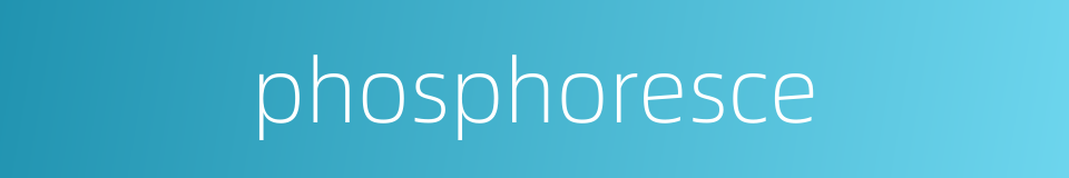 phosphoresce的同义词