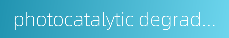 photocatalytic degradation的同义词