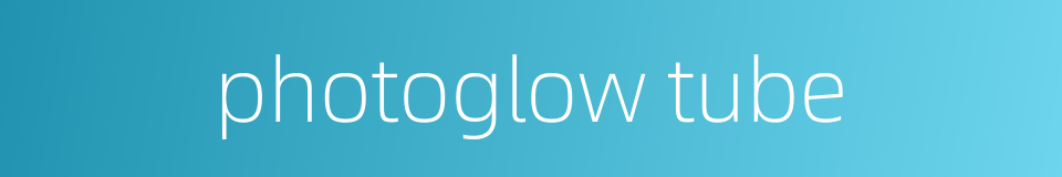 photoglow tube的同义词