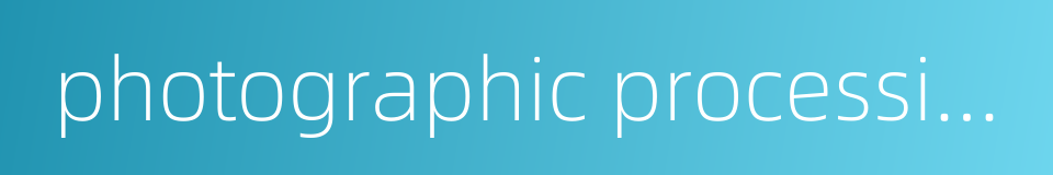 photographic processing的同义词