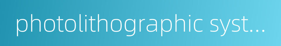 photolithographic system的同义词