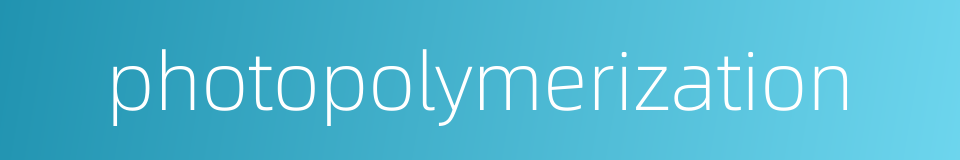 photopolymerization的同义词