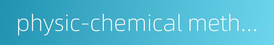 physic-chemical method的同义词