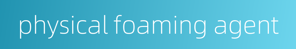 physical foaming agent的同义词