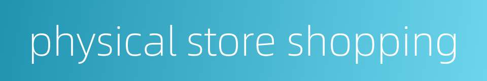 physical store shopping的同义词