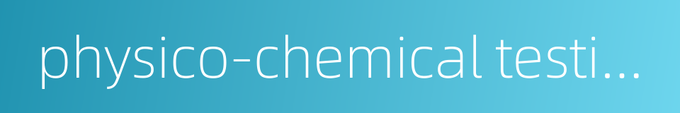 physico-chemical testing的同义词