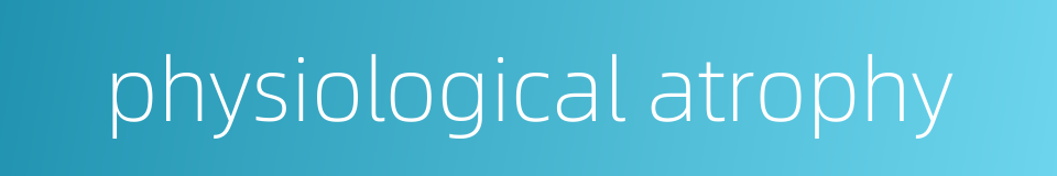 physiological atrophy的同义词