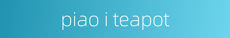 piao i teapot的同义词