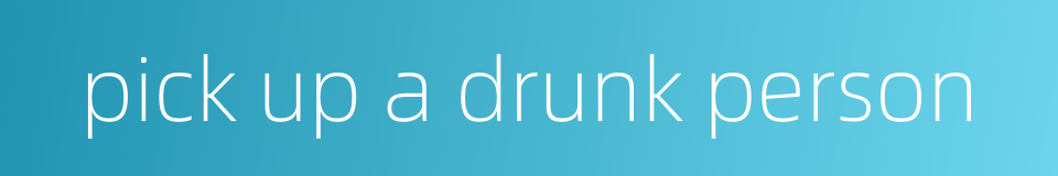 pick up a drunk person的同义词