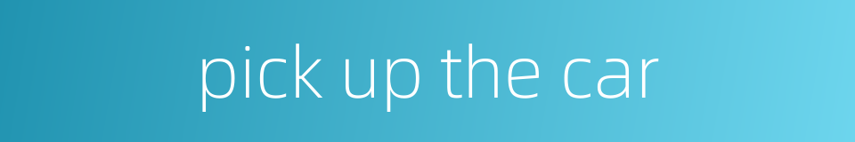 pick up the car的同义词