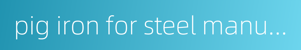 pig iron for steel manufacture的同义词