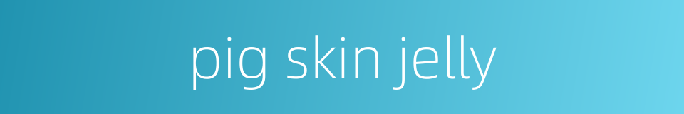 pig skin jelly的同义词