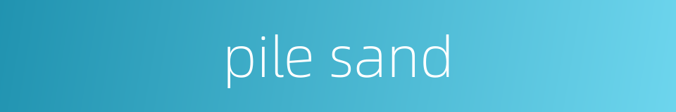 pile sand的同义词