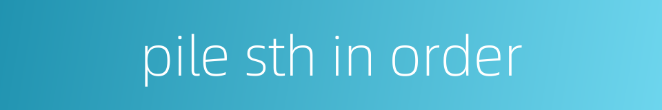 pile sth in order的同义词