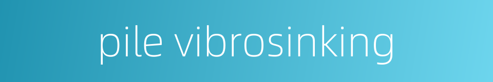 pile vibrosinking的同义词