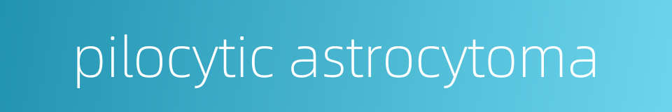 pilocytic astrocytoma的同义词