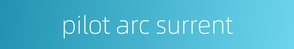 pilot arc surrent的同义词