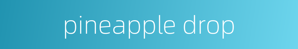 pineapple drop的同义词