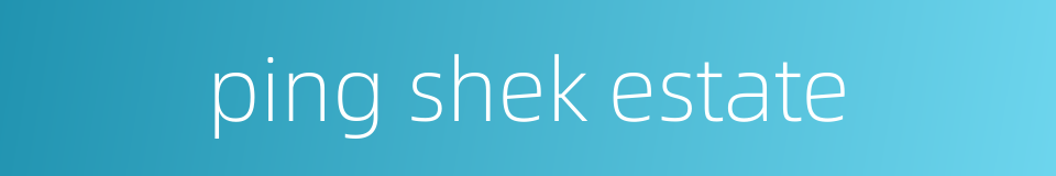 ping shek estate的同义词