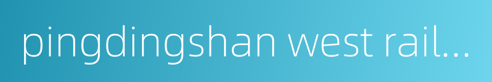 pingdingshan west railway station的同义词