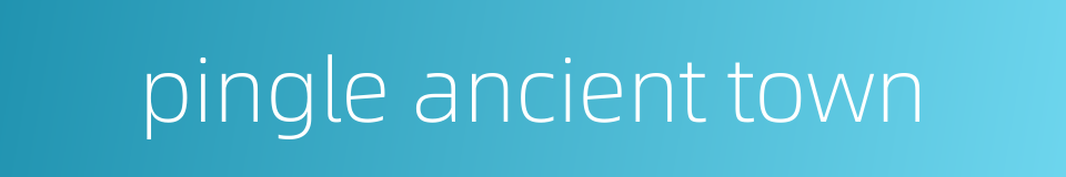 pingle ancient town的同义词