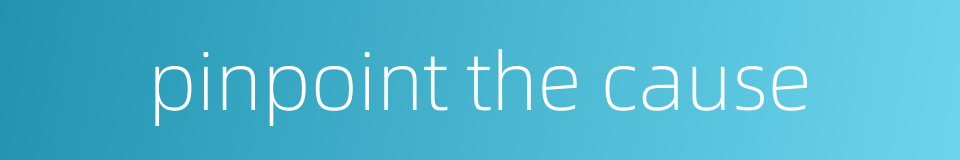 pinpoint the cause的同义词