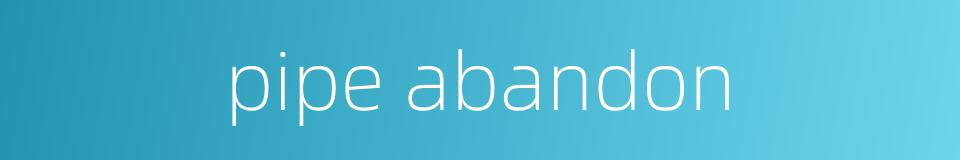 pipe abandon的同义词