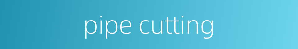 pipe cutting的同义词