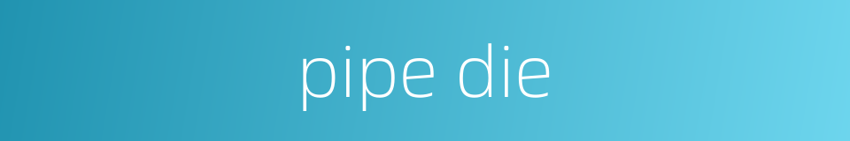 pipe die的同义词