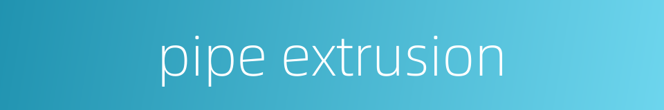 pipe extrusion的同义词