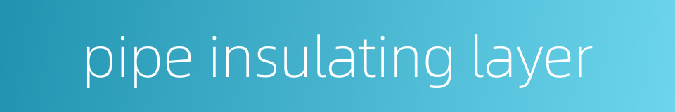 pipe insulating layer的同义词
