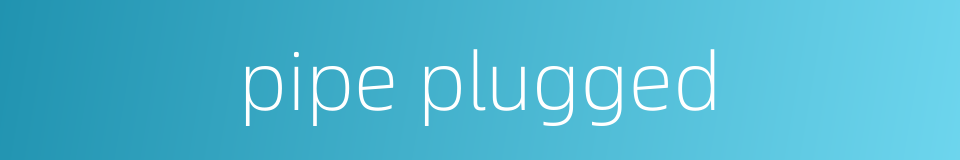 pipe plugged的同义词