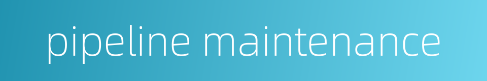 pipeline maintenance的同义词
