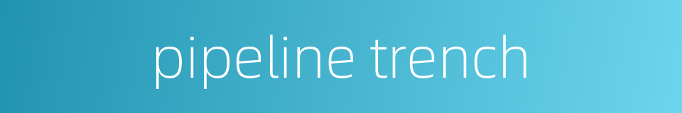 pipeline trench的同义词