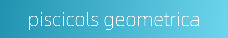 piscicols geometrica的同义词