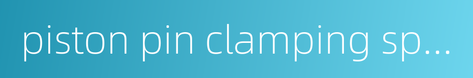 piston pin clamping spring的同义词