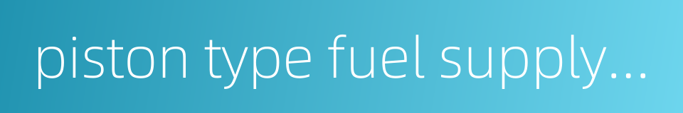 piston type fuel supply pump的同义词
