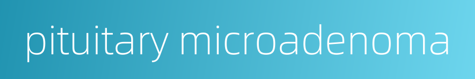 pituitary microadenoma的同义词