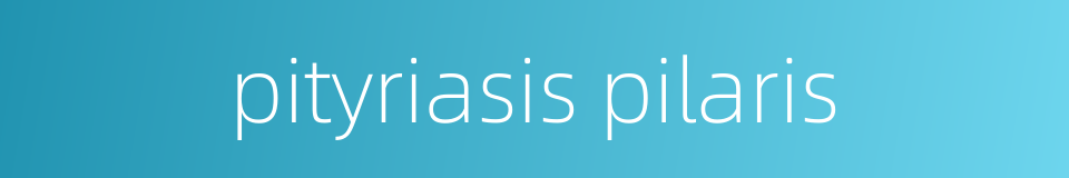 pityriasis pilaris的同义词