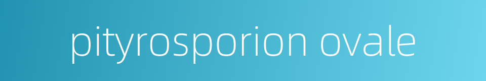 pityrosporion ovale的同义词