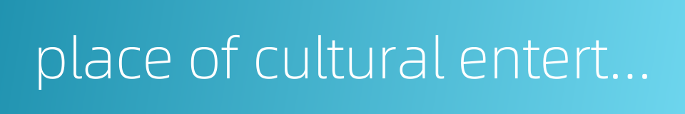 place of cultural entertainment的同义词