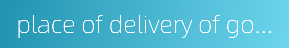 place of delivery of goods的同义词