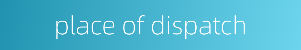 place of dispatch的同义词