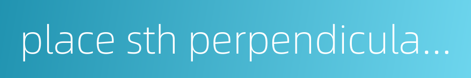 place sth perpendicularly的同义词