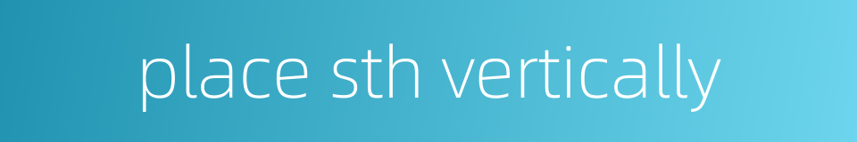 place sth vertically的同义词