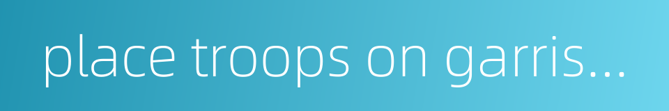 place troops on garrison duty的同义词