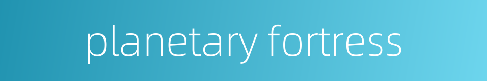 planetary fortress的同义词