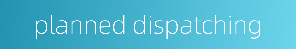 planned dispatching的同义词