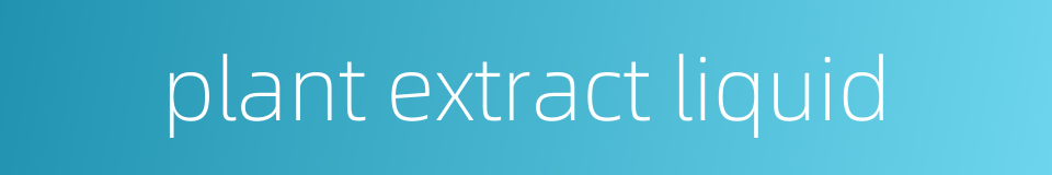 plant extract liquid的同义词